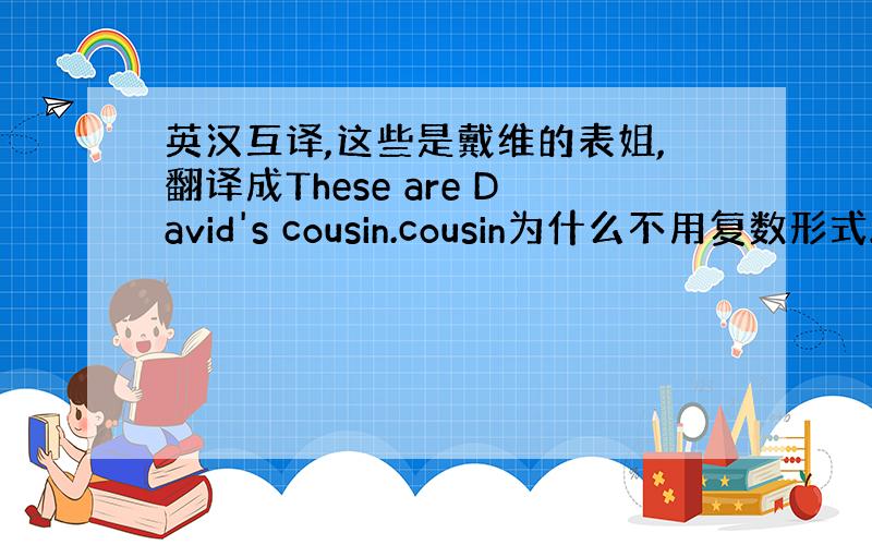 英汉互译,这些是戴维的表姐,翻译成These are David's cousin.cousin为什么不用复数形式.