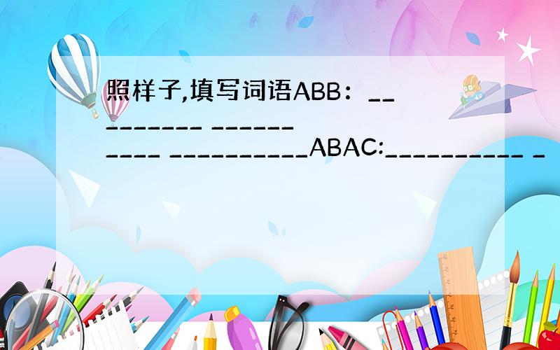 照样子,填写词语ABB：_________ __________ __________ABAC:__________ _