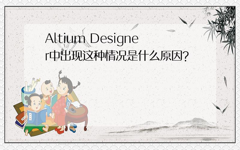Altium Designer中出现这种情况是什么原因?