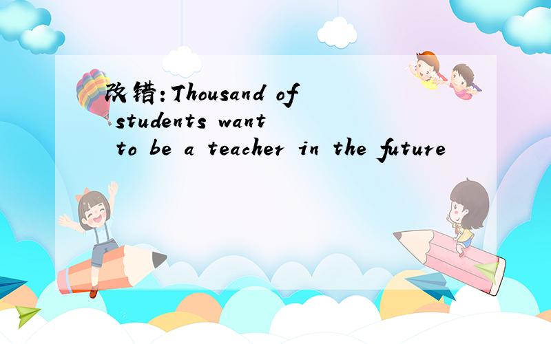 改错：Thousand of students want to be a teacher in the future