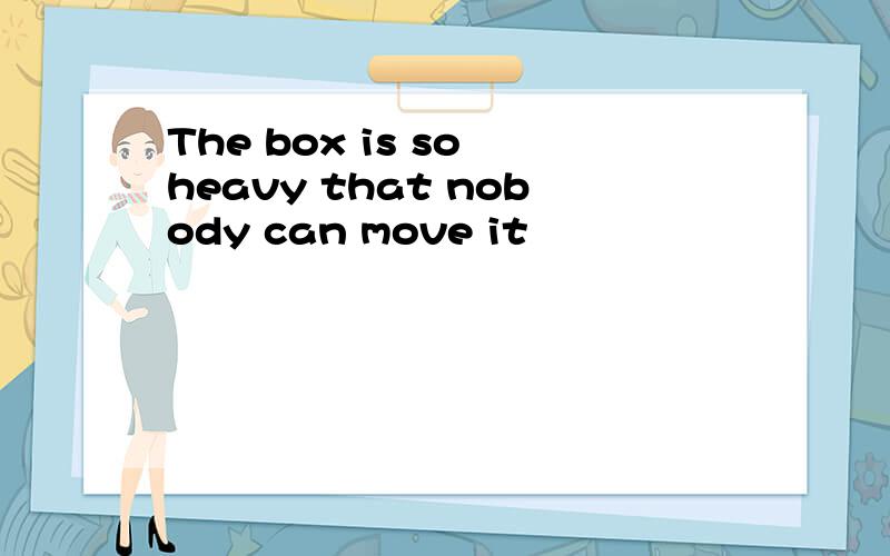 The box is so heavy that nobody can move it