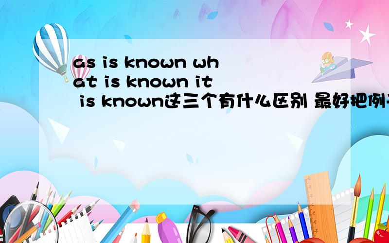 as is known what is known it is known这三个有什么区别 最好把例子举出来!