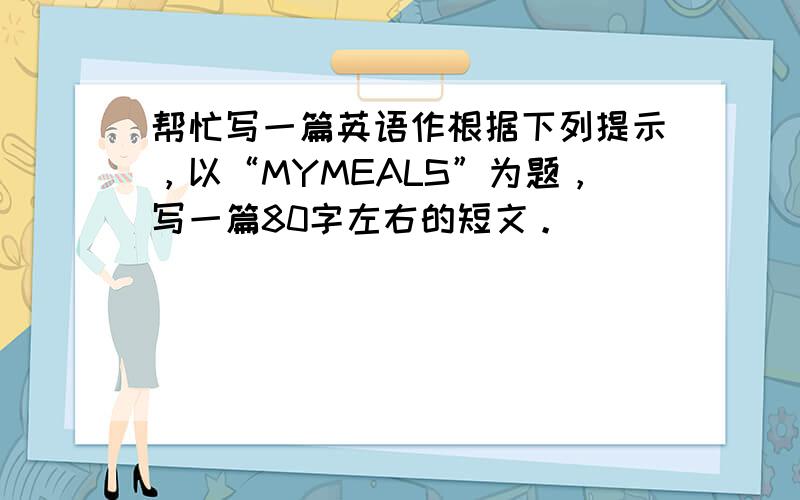 帮忙写一篇英语作根据下列提示，以“MYMEALS”为题，写一篇80字左右的短文。