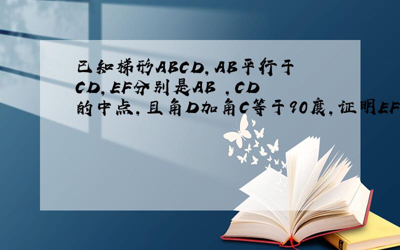 已知梯形ABCD,AB平行于CD,EF分别是AB ,CD的中点,且角D加角C等于90度,证明EF=1/2(CD-AB)