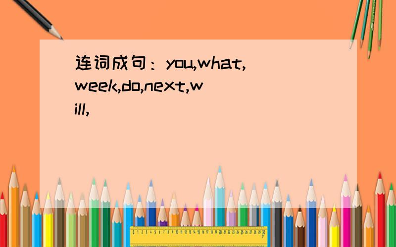 连词成句：you,what,week,do,next,will,