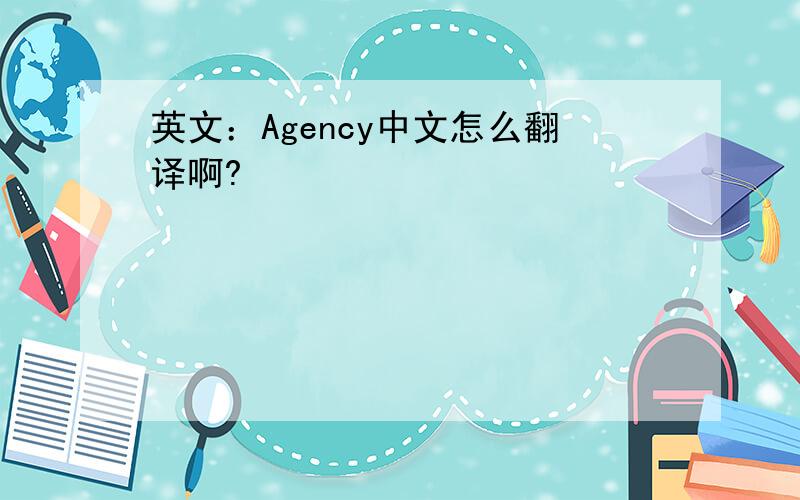 英文：Agency中文怎么翻译啊?