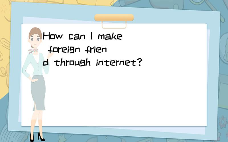 How can I make foreign friend through internet?