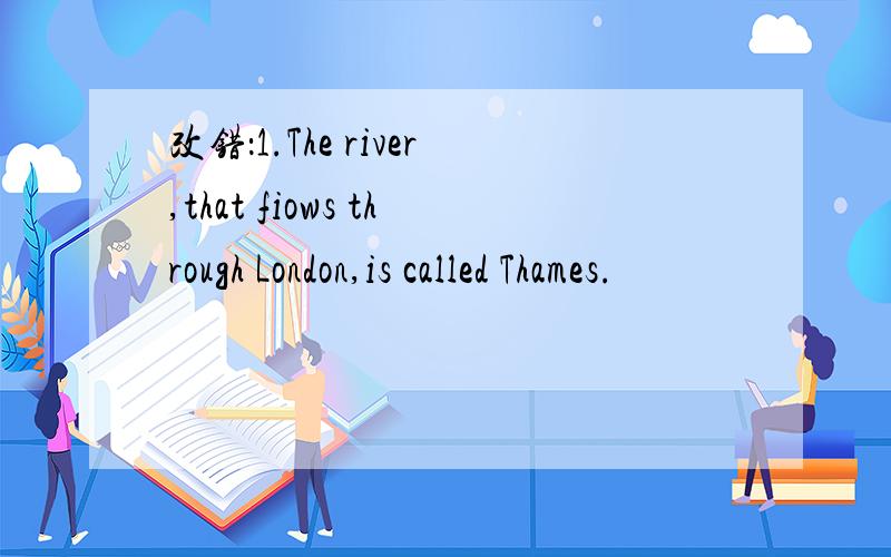 改错：1.The river,that fiows through London,is called Thames.