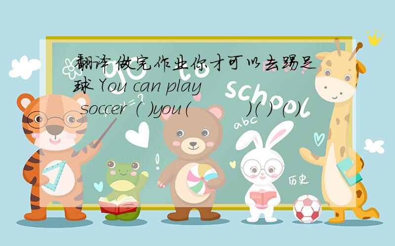 翻译 做完作业你才可以去踢足球 You can play soccer （ ）you（　　　）（ ) ( )