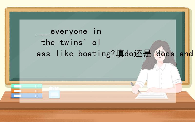 ___everyone in the twins' class like boating?填do还是 does,and