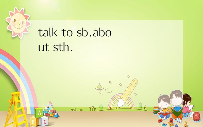 talk to sb.about sth.