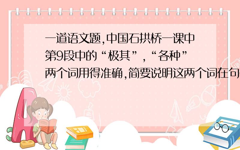 一道语文题,中国石拱桥一课中第9段中的“极其”,“各种”两个词用得准确,简要说明这两个词在句子中的表达作用.