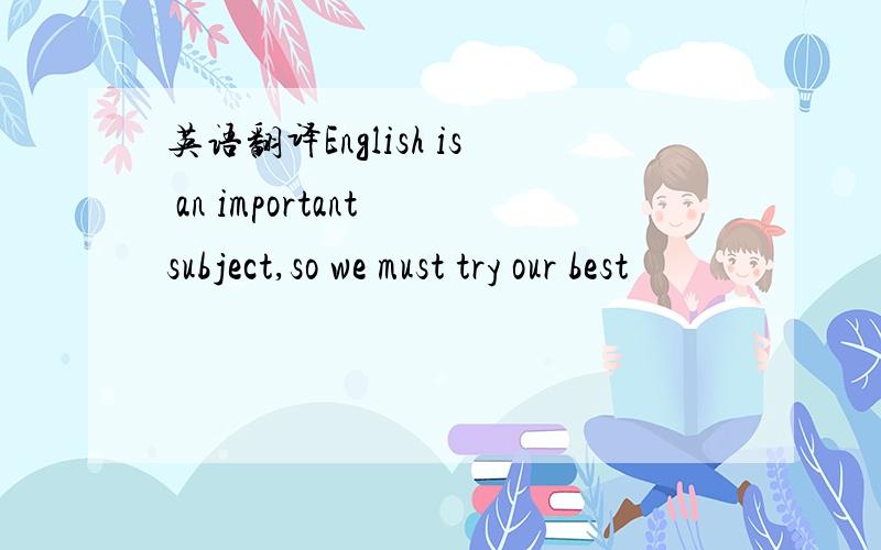英语翻译English is an important subject,so we must try our best