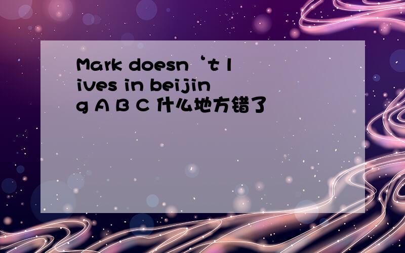 Mark doesn‘t lives in beijing A B C 什么地方错了