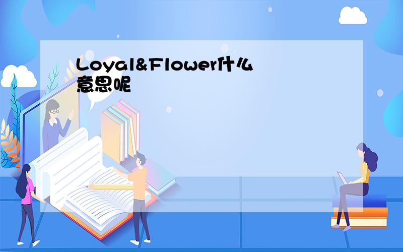 Loyal&Flower什么意思呢
