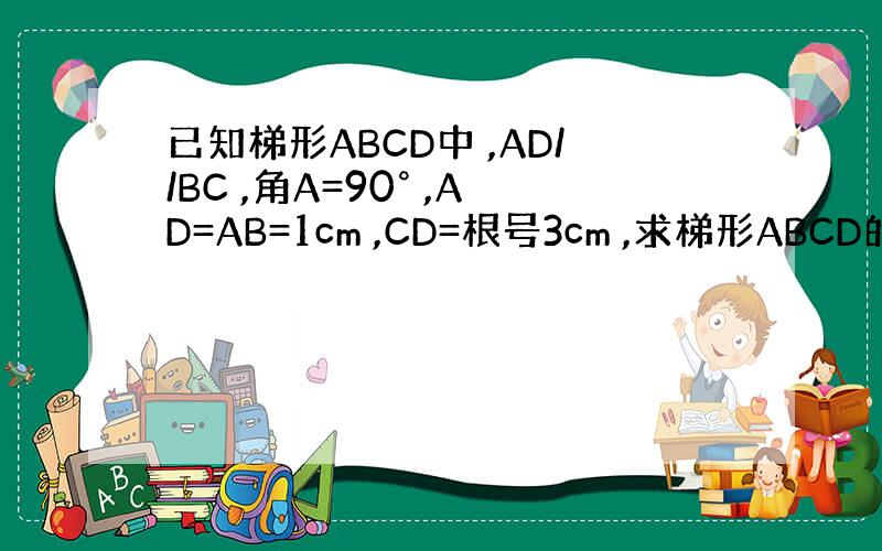 已知梯形ABCD中 ,AD//BC ,角A=90° ,AD=AB=1cm ,CD=根号3cm ,求梯形ABCD的面积