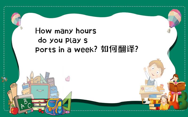 How many hours do you play sports in a week? 如何翻译?