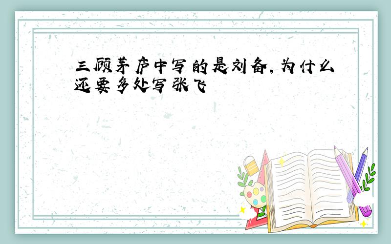 三顾茅庐中写的是刘备,为什么还要多处写张飞