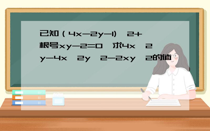 已知（4x-2y-1)^2+根号xy-2=0,求4x^2y-4x^2y^2-2xy^2的值
