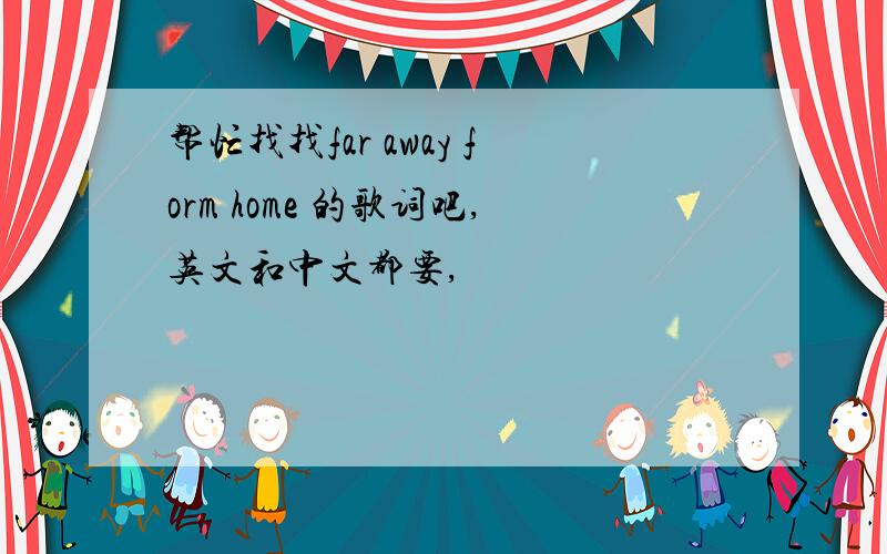 帮忙找找far away form home 的歌词吧,英文和中文都要,