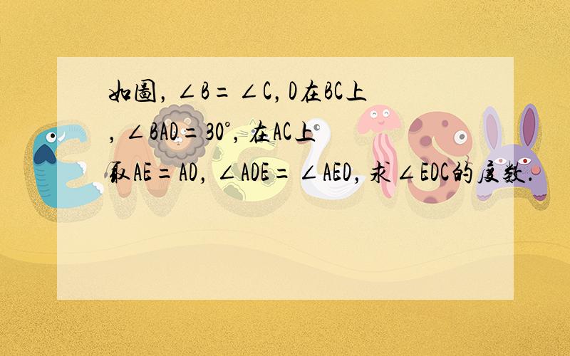 如图，∠B=∠C，D在BC上，∠BAD=30°，在AC上取AE=AD，∠ADE=∠AED，求∠EDC的度数．