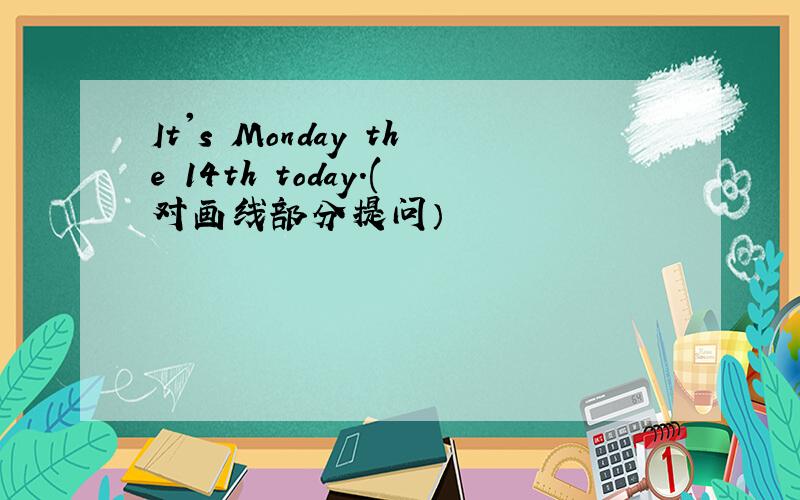 It's Monday the 14th today.(对画线部分提问）