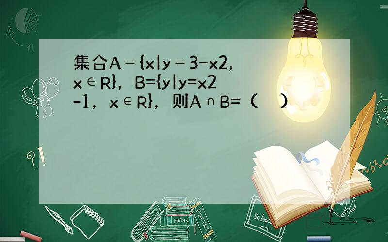 集合A＝{x|y＝3−x2，x∈R}，B={y|y=x2-1，x∈R}，则A∩B=（　　）