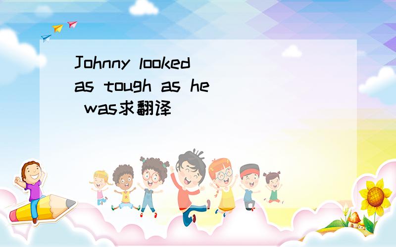 Johnny looked as tough as he was求翻译