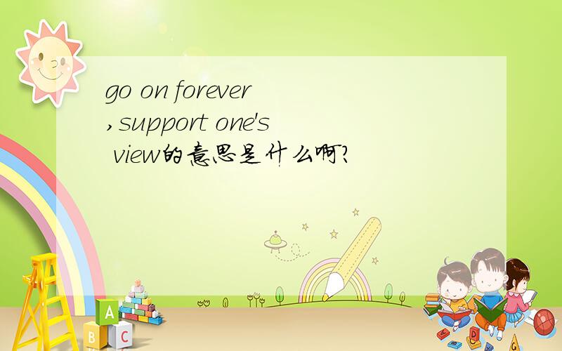 go on forever ,support one's view的意思是什么啊?
