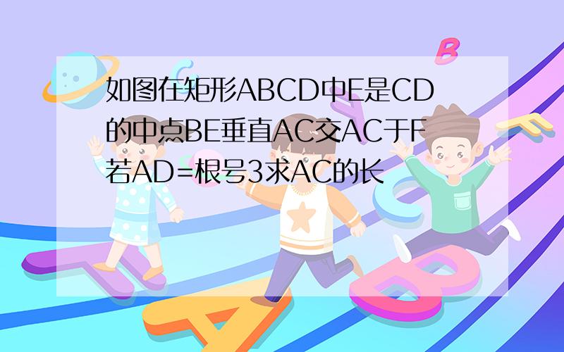 如图在矩形ABCD中E是CD的中点BE垂直AC交AC于F若AD=根号3求AC的长