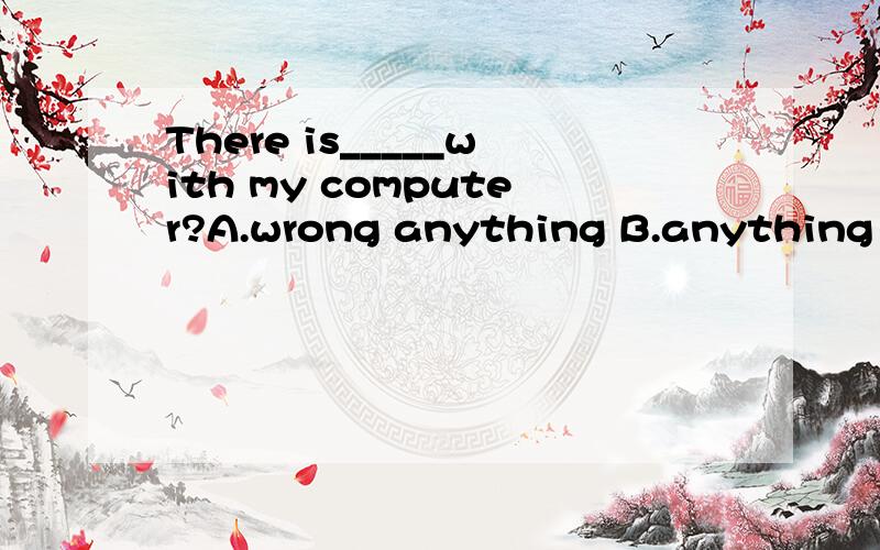 There is_____with my computer?A.wrong anything B.anything wr