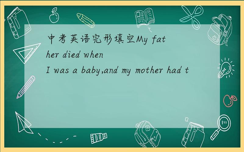 中考英语完形填空My father died when I was a baby,and my mother had t