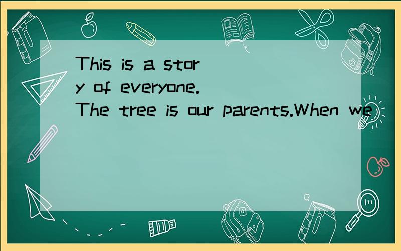 This is a story of everyone.The tree is our parents.When we