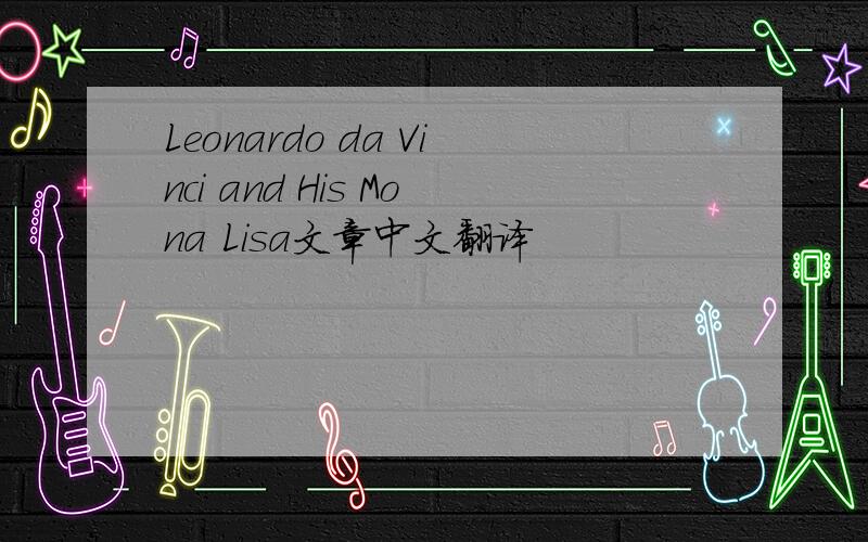Leonardo da Vinci and His Mona Lisa文章中文翻译