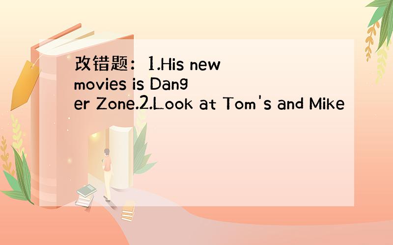 改错题：1.His new movies is Danger Zone.2.Look at Tom's and Mike