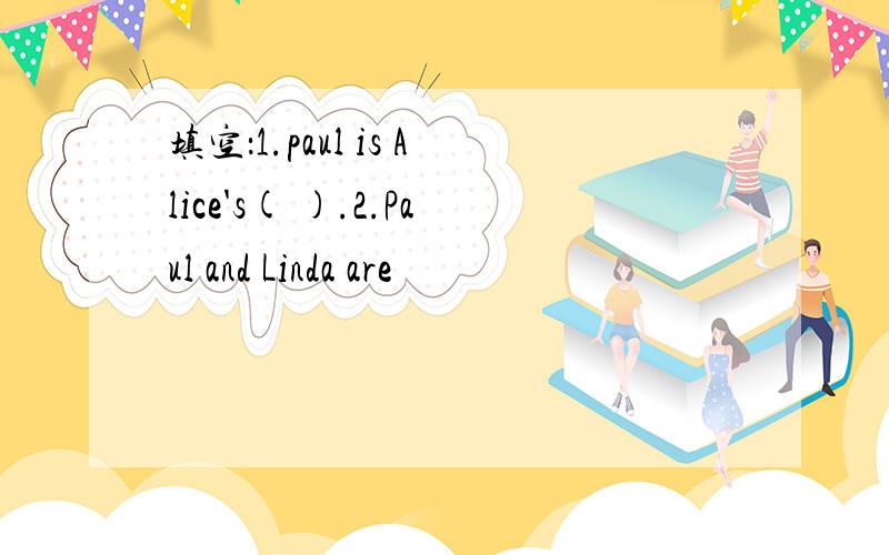 填空：1.paul is Alice's( ).2.Paul and Linda are