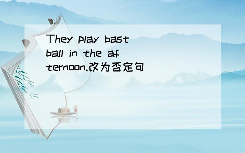 They play bastball in the afternoon.改为否定句