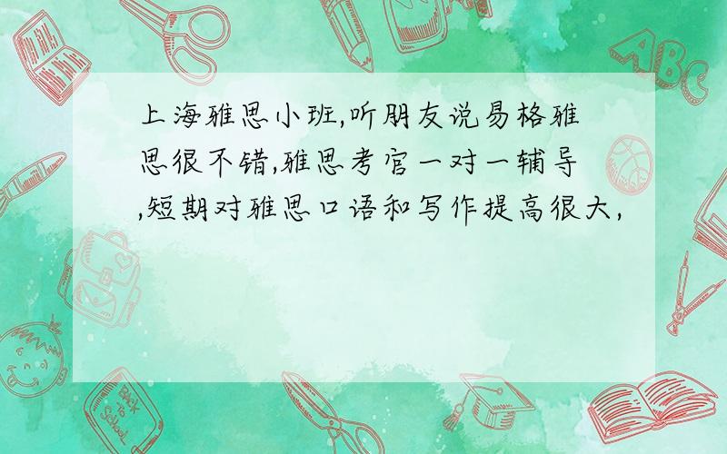 上海雅思小班,听朋友说易格雅思很不错,雅思考官一对一辅导,短期对雅思口语和写作提高很大,