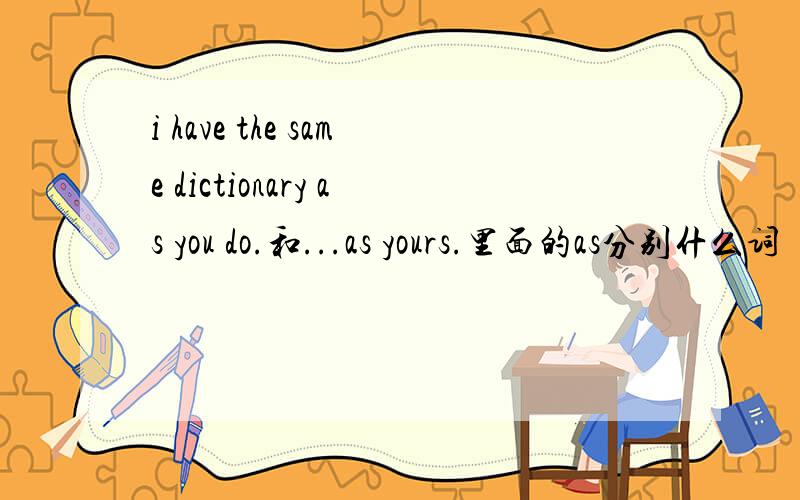 i have the same dictionary as you do.和...as yours.里面的as分别什么词