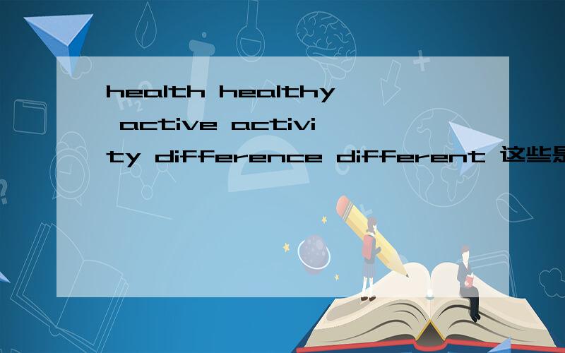 health healthy active activity difference different 这些是什么词,什