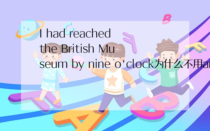 I had reached the British Museum by nine o'clock为什么不用arrived