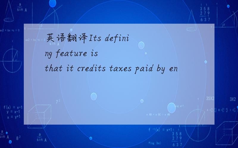 英语翻译Its defining feature is that it credits taxes paid by en