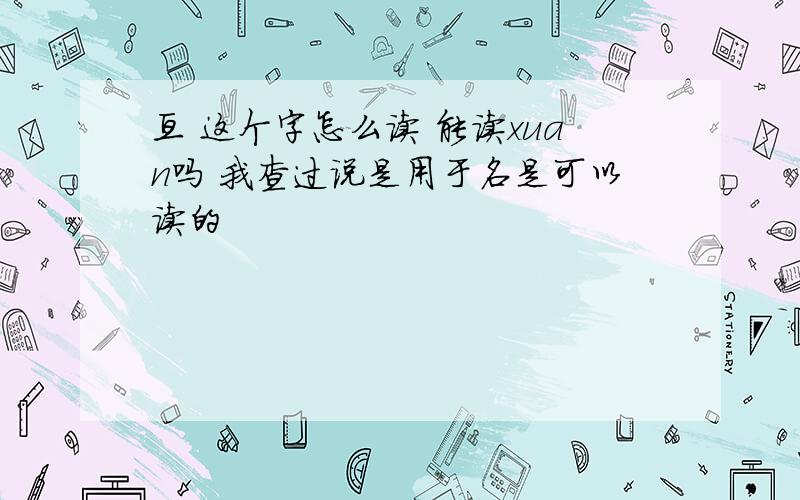 亘 这个字怎么读 能读xuan吗 我查过说是用于名是可以读的