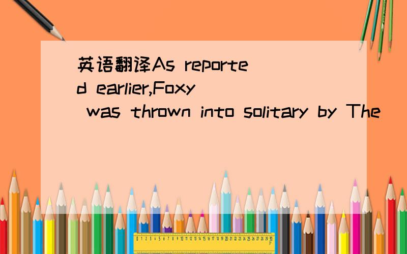 英语翻译As reported earlier,Foxy was thrown into solitary by The