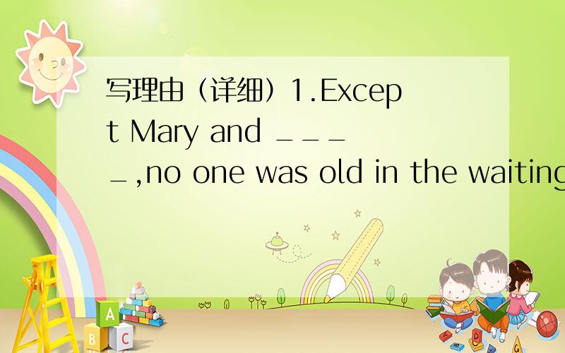 写理由（详细）1.Except Mary and ____,no one was old in the waiting