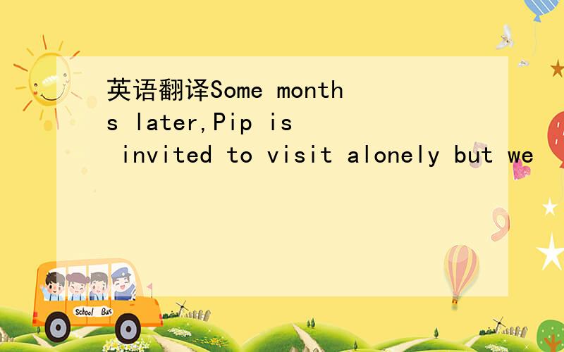 英语翻译Some months later,Pip is invited to visit alonely but we
