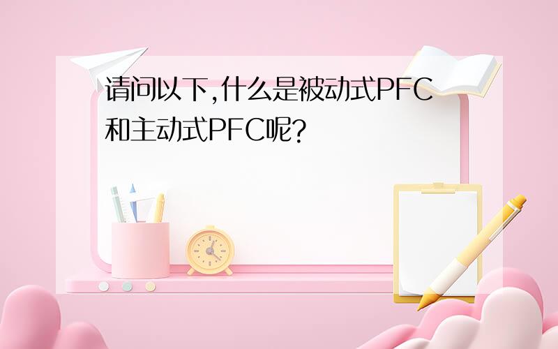 请问以下,什么是被动式PFC和主动式PFC呢?