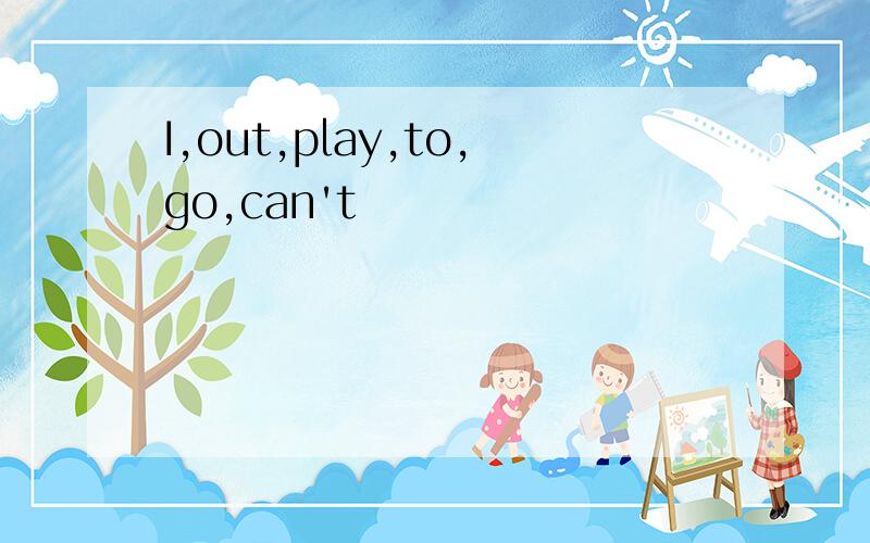 I,out,play,to,go,can't