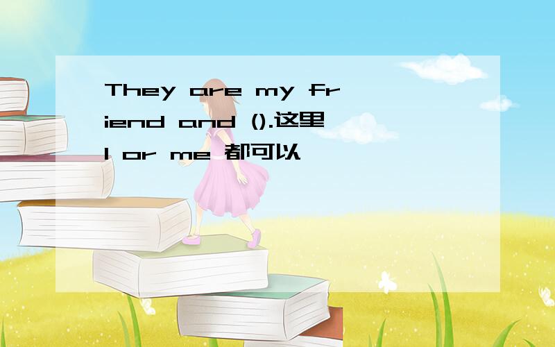 They are my friend and ().这里I or me 都可以,