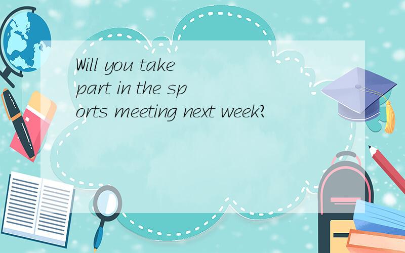 Will you take part in the sports meeting next week?
